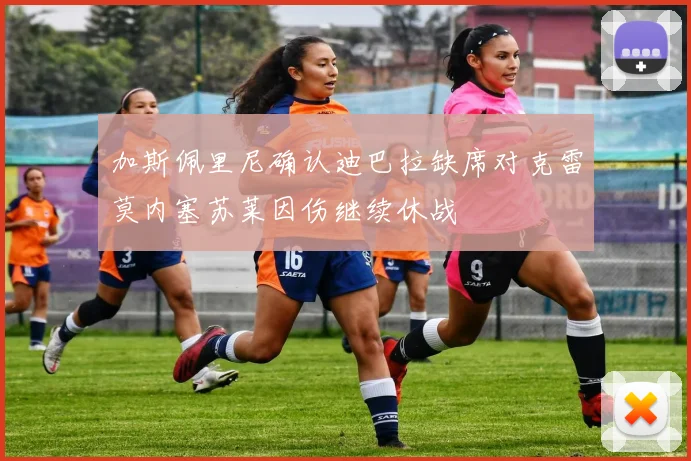 加斯佩里尼确认迪巴拉缺席对克雷莫内塞苏莱因伤继续休战