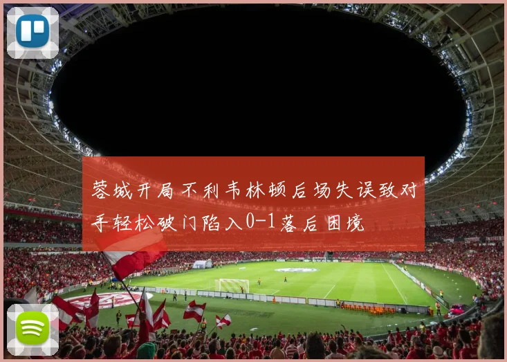 蓉城开局不利韦林顿后场失误致对手轻松破门陷入0-1落后困境