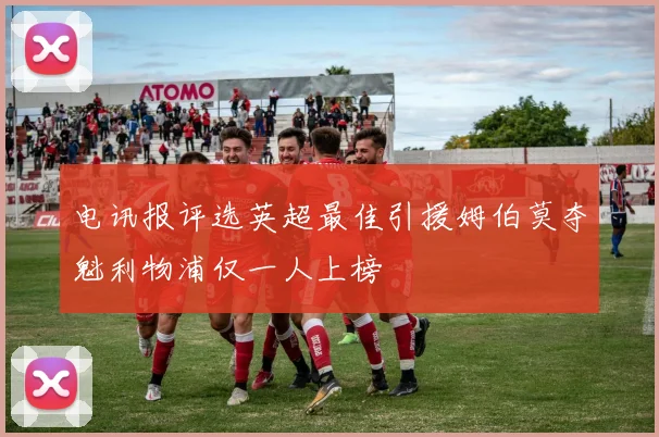 电讯报评选英超最佳引援姆伯莫夺魁利物浦仅一人上榜