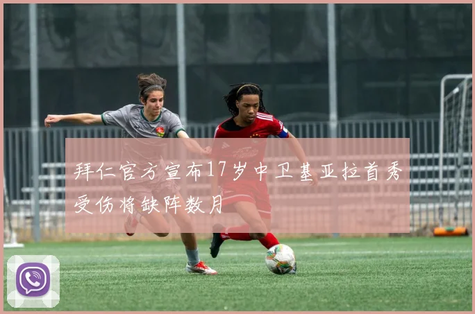 拜仁官方宣布17岁中卫基亚拉首秀受伤将缺阵数月