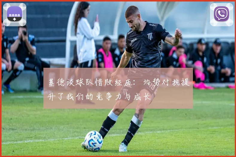 基德谈球队惜败经历：均势对抗提升了我们的竞争力与成长