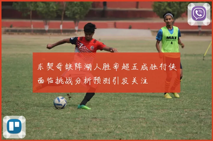 东契奇缺阵湖人胜率超五成独行侠面临挑战分析预测引发关注
