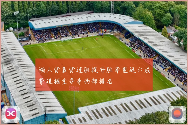 湖人背靠背连胜提升胜率重返六成紧追掘金争夺西部排名