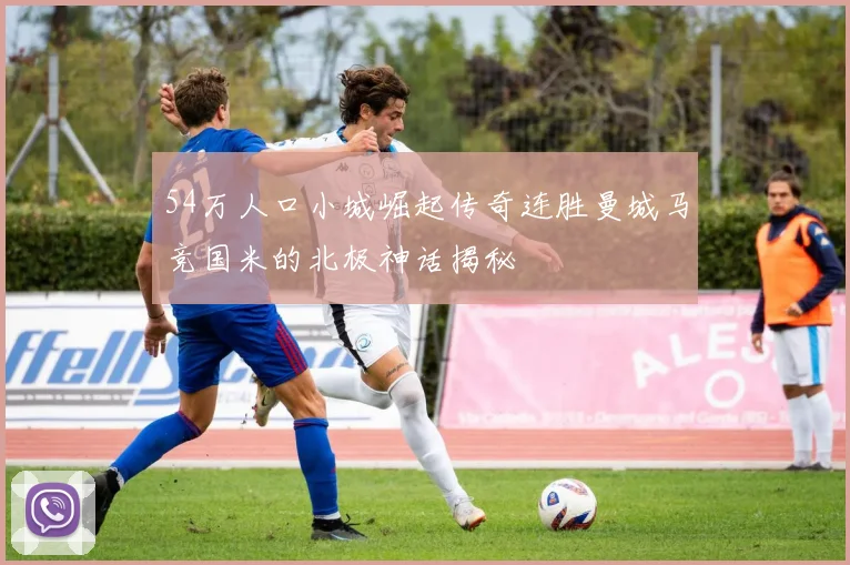 54万人口小城崛起传奇连胜曼城马竞国米的北极神话揭秘