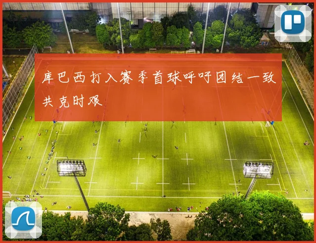 库巴西打入赛季首球呼吁团结一致共克时艰