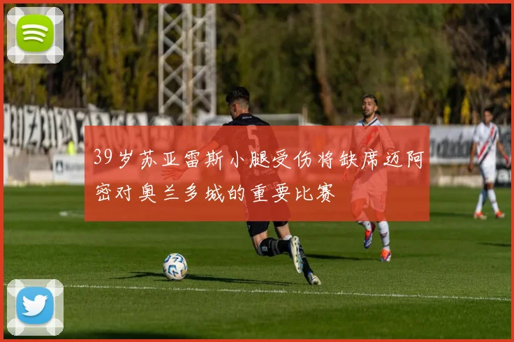 39岁苏亚雷斯小腿受伤将缺席迈阿密对奥兰多城的重要比赛