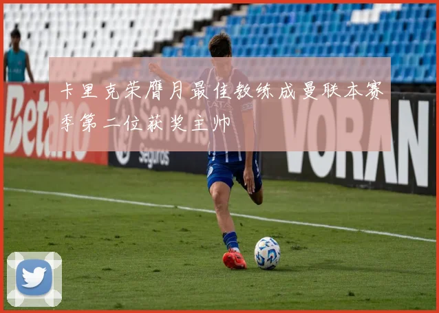 卡里克荣膺月最佳教练成曼联本赛季第二位获奖主帅