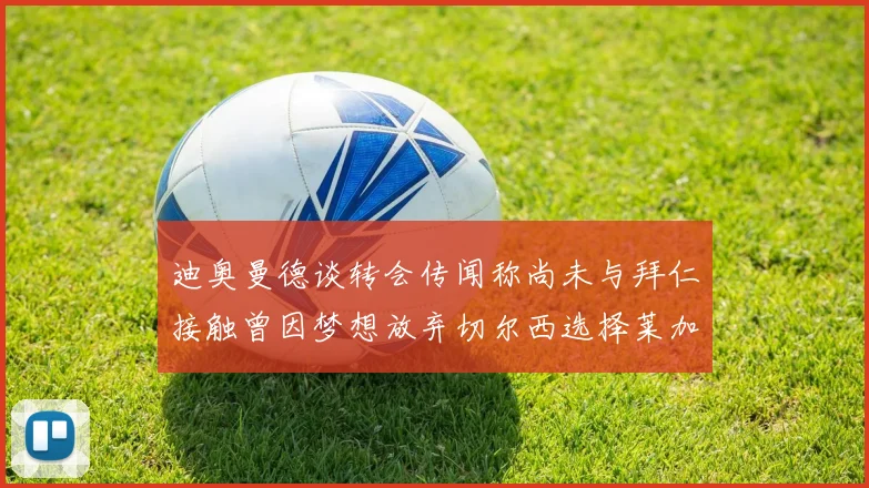迪奥曼德谈转会传闻称尚未与拜仁接触曾因梦想放弃切尔西选择莱加内斯