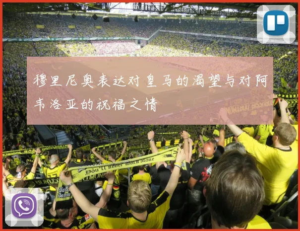 穆里尼奥表达对皇马的渴望与对阿韦洛亚的祝福之情
